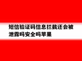短信验证码信息拦截还会被泄露吗安全吗苹果