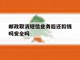 包含邮政取消短信业务后还扣钱吗安全吗的词条