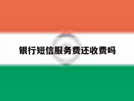银行短信服务费还收费吗