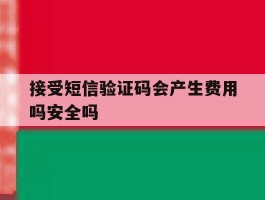 接受短信验证码会产生费用吗安全吗的简单介绍