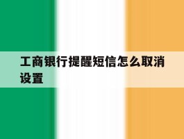 工商银行提醒短信怎么取消设置