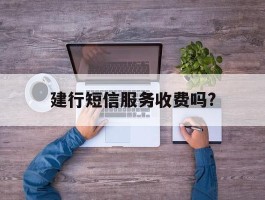 建行短信服务收费吗?