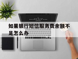 如果银行短信服务费余额不足怎么办