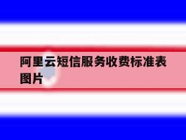 阿里云短信服务收费标准表图片