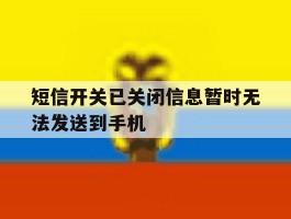 短信开关已关闭信息暂时无法发送到手机的简单介绍