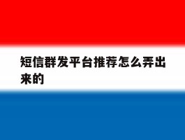短信群发平台推荐怎么弄出来的