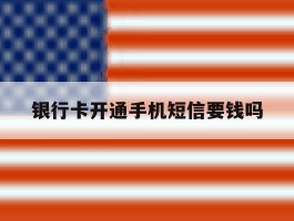银行卡开通手机短信要钱吗