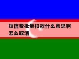 短信费批量扣款什么意思啊怎么取消