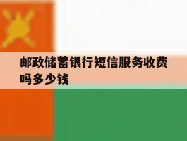 邮政储蓄银行短信服务收费吗多少钱