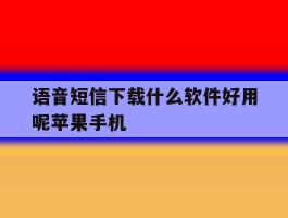 关于语音短信下载什么软件好用呢苹果手机的信息