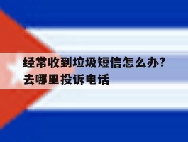 关于经常收到垃圾短信怎么办?去哪里投诉电话的信息