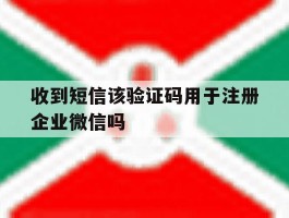 收到短信该验证码用于注册企业微信吗