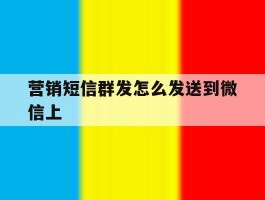 营销短信群发怎么发送到微信上