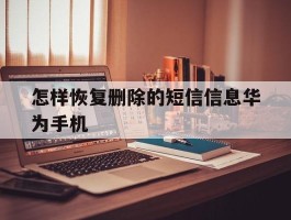 包含怎样恢复删除的短信信息华为手机的词条