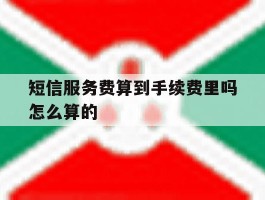 短信服务费算到手续费里吗怎么算的