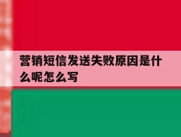 营销短信发送失败原因是什么呢怎么写的简单介绍