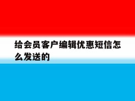给会员客户编辑优惠短信怎么发送的