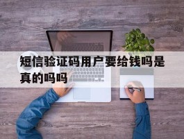 短信验证码用户要给钱吗是真的吗吗