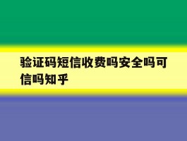 关于验证码短信收费吗安全吗可信吗知乎的信息