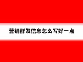 营销群发信息怎么写好一点
