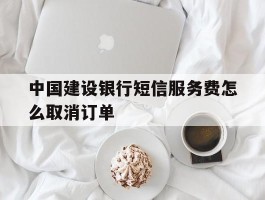 中国建设银行短信服务费怎么取消订单