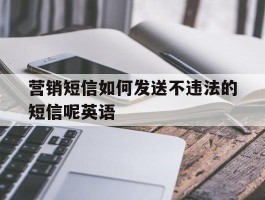 营销短信如何发送不违法的短信呢英语