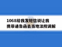 1068给我发短信说让我携带通告函去当地法院调解