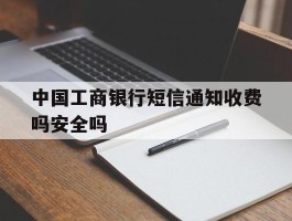 中国工商银行短信通知收费吗安全吗
