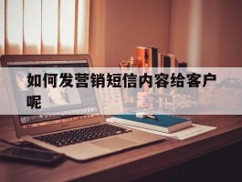 如何发营销短信内容给客户呢
