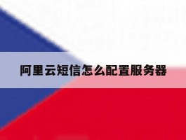 阿里云短信怎么配置服务器的简单介绍