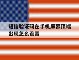 关于短信验证码在手机屏幕顶端出现怎么设置的信息