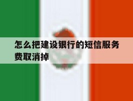 怎么把建设银行的短信服务费取消掉
