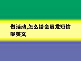 做活动,怎么给会员发短信呢英文