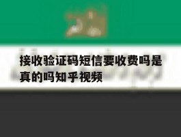 关于接收验证码短信要收费吗是真的吗知乎视频的信息