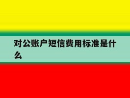 对公账户短信费用标准是什么