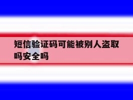短信验证码可能被别人盗取吗安全吗