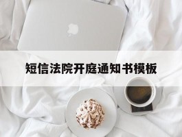 短信法院开庭通知书模板