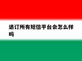 退订所有短信平台会怎么样吗