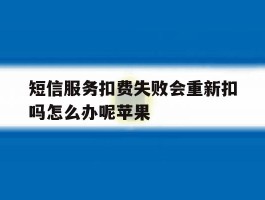 短信服务扣费失败会重新扣吗怎么办呢苹果
