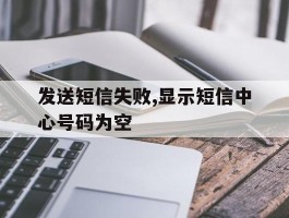 发送短信失败,显示短信中心号码为空