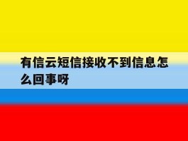 有信云短信接收不到信息怎么回事呀