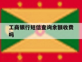 工商银行短信查询余额收费吗