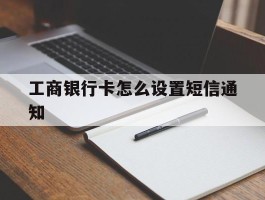 工商银行卡怎么设置短信通知
