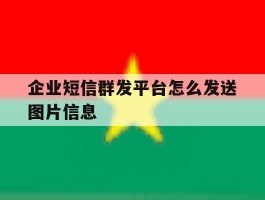 企业短信群发平台怎么发送图片信息的简单介绍