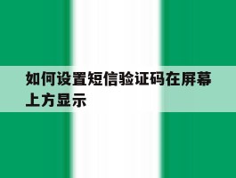 如何设置短信验证码在屏幕上方显示