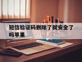 短信验证码删除了就安全了吗苹果
