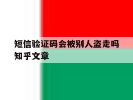 关于短信验证码会被别人盗走吗知乎文章的信息