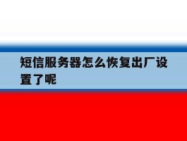 短信服务器怎么恢复出厂设置了呢