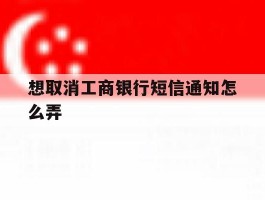 想取消工商银行短信通知怎么弄