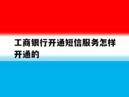 工商银行开通短信服务怎样开通的